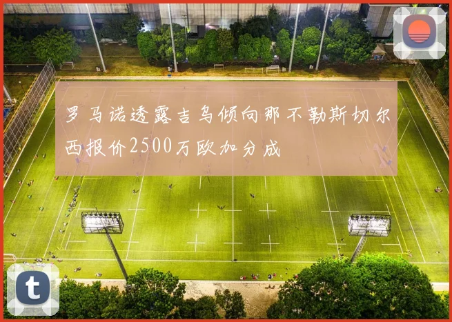 罗马诺透露吉乌倾向那不勒斯切尔西报价2500万欧加分成