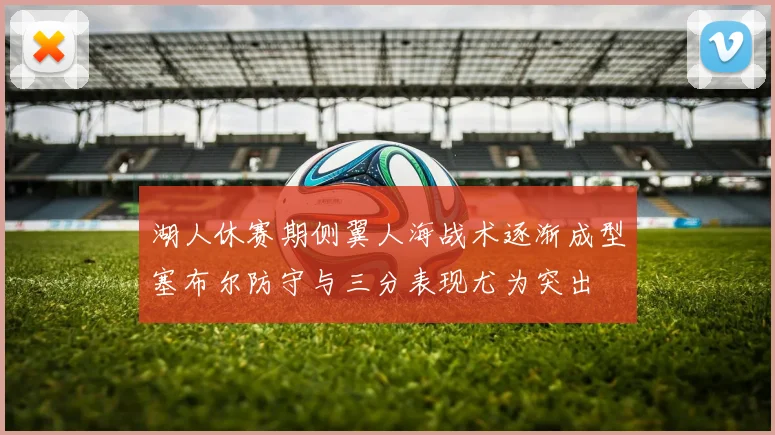 湖人休赛期侧翼人海战术逐渐成型塞布尔防守与三分表现尤为突出